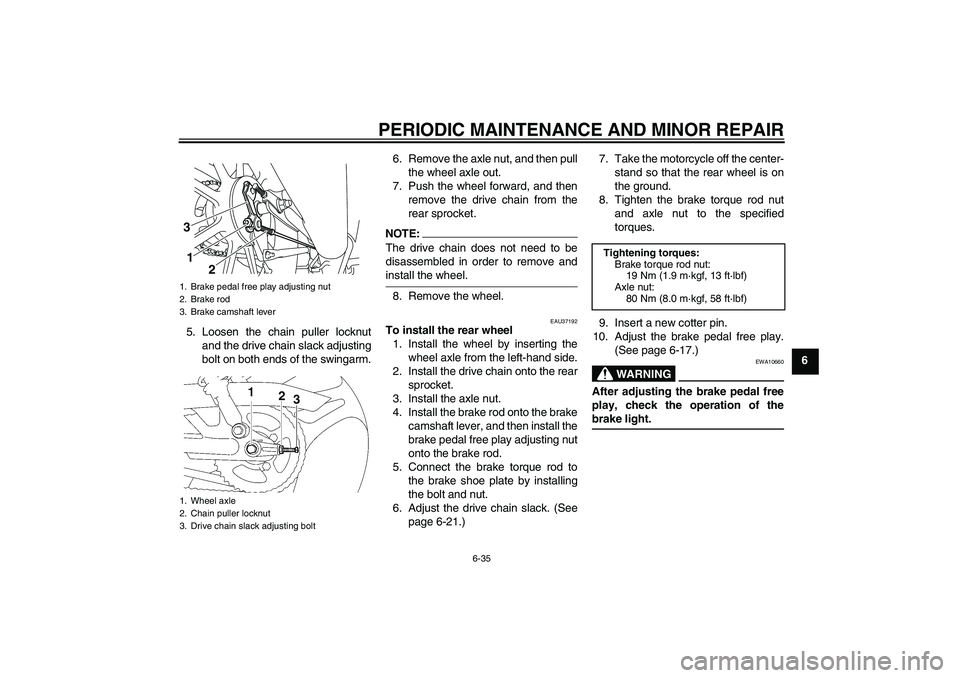 YAMAHA YBR125 2008 Repair Manual PERIODIC MAINTENANCE AND MINOR REPAIR
6-35
6 5. Loosen the chain puller locknut
and the drive chain slack adjusting
bolt on both ends of the swingarm.6. Remove the axle nut, and then pull
the wheel ax YAMAHA YBR125 2008 Repair Manual PERIODIC MAINTENANCE AND MINOR REPAIR
6-35
6 5. Loosen the chain puller locknut
and the drive chain slack adjusting
bolt on both ends of the swingarm.6. Remove the axle nut, and then pull
the wheel ax