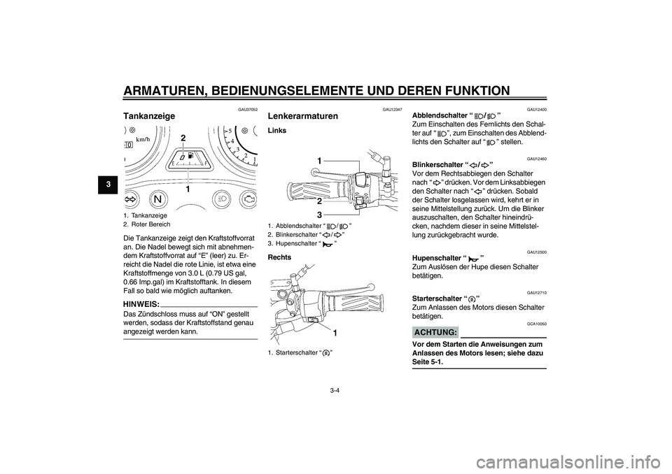 YAMAHA YBR125 2008  Betriebsanleitungen (in German) ARMATUREN, BEDIENUNGSELEMENTE UND DEREN FUNKTION
3-4
3
GAU37052
Tankanzeige Die Tankanzeige zeigt den Kraftstoffvorrat 
an. Die Nadel bewegt sich mit abnehmen-
dem Kraftstoffvorrat auf “E” (leer) 