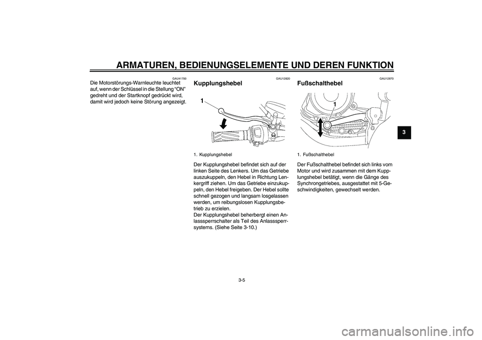 YAMAHA YBR125 2008  Betriebsanleitungen (in German) ARMATUREN, BEDIENUNGSELEMENTE UND DEREN FUNKTION
3-5
3
GAU41700
Die Motorstörungs-Warnleuchte leuchtet 
auf, wenn der Schlüssel in die Stellung “ON” 
gedreht und der Startknopf gedrückt wird, 

