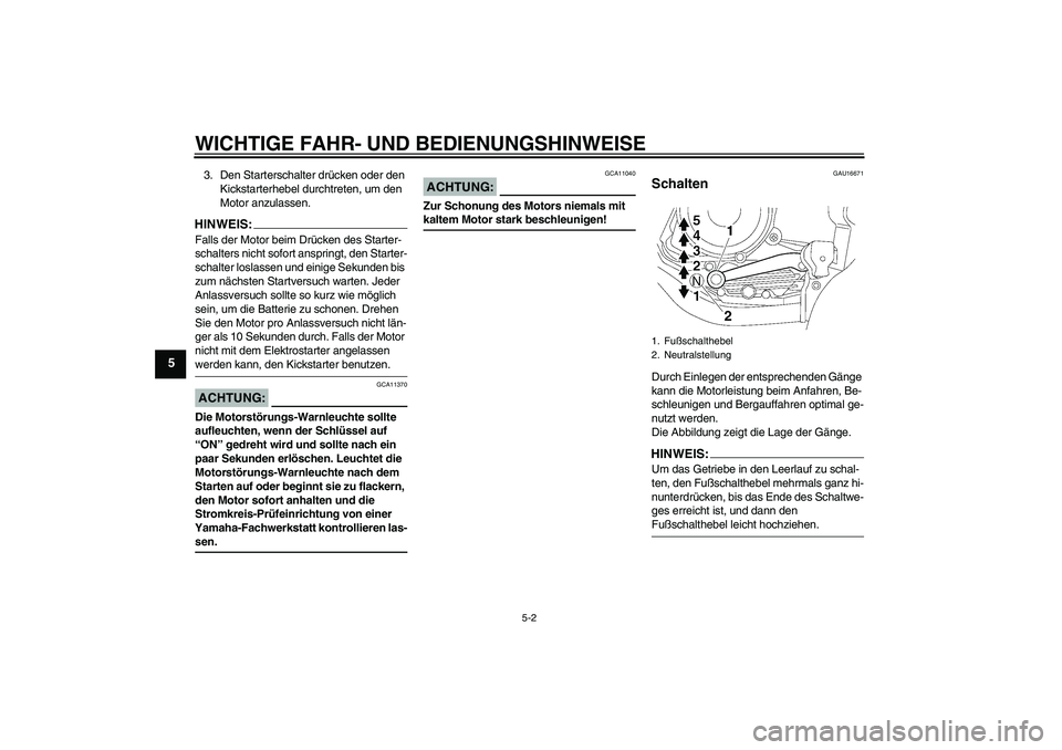 YAMAHA YBR125 2008  Betriebsanleitungen (in German) WICHTIGE FAHR- UND BEDIENUNGSHINWEISE
5-2
5
3. Den Starterschalter drücken oder den 
Kickstarterhebel durchtreten, um den 
Motor anzulassen.HINWEIS:Falls der Motor beim Drücken des Starter-
schalter