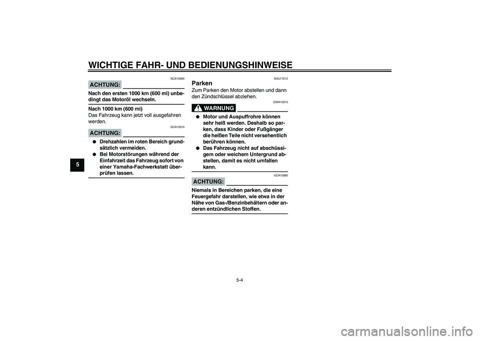 YAMAHA YBR125 2008  Betriebsanleitungen (in German) WICHTIGE FAHR- UND BEDIENUNGSHINWEISE
5-4
5
ACHTUNG:
GCA10280
Nach den ersten 1000 km (600 mi) unbe-dingt das Motoröl wechseln.
Nach 1000 km (600 mi)
Das Fahrzeug kann jetzt voll ausgefahren 
werden.