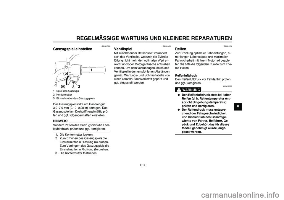 YAMAHA YBR125 2008  Betriebsanleitungen (in German) REGELMÄSSIGE WARTUNG UND KLEINERE REPARATUREN
6-13
6
GAU21370
Gaszugspiel einstellen Das Gaszugspiel sollte am Gasdrehgriff 
3.0–7.0 mm (0.12–0.28 in) betragen. Das 
Gaszugspiel am Drehgriff rege