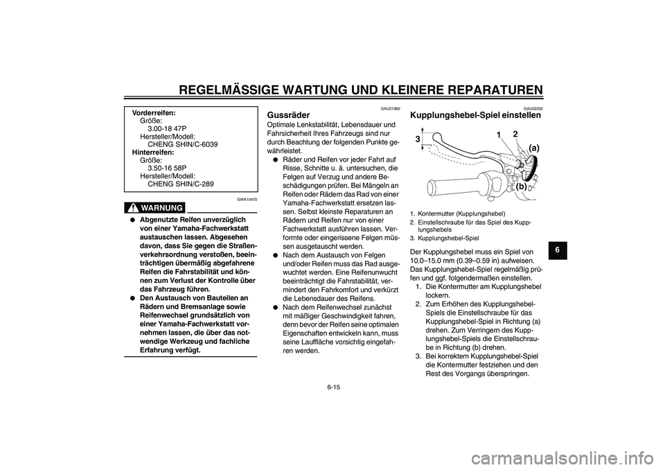 YAMAHA YBR125 2008  Betriebsanleitungen (in German) REGELMÄSSIGE WARTUNG UND KLEINERE REPARATUREN
6-15
6
WARNUNG
GWA10470

Abgenutzte Reifen unverzüglich 
von einer Yamaha-Fachwerkstatt 
austauschen lassen. Abgesehen 
davon, dass Sie gegen die Stra