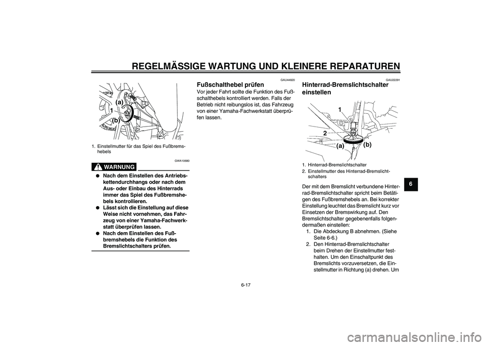 YAMAHA YBR125 2008  Betriebsanleitungen (in German) REGELMÄSSIGE WARTUNG UND KLEINERE REPARATUREN
6-17
6
WARNUNG
GWA10680

Nach dem Einstellen des Antriebs-
kettendurchhangs oder nach dem 
Aus- oder Einbau des Hinterrads 
immer das Spiel des Fußbrem