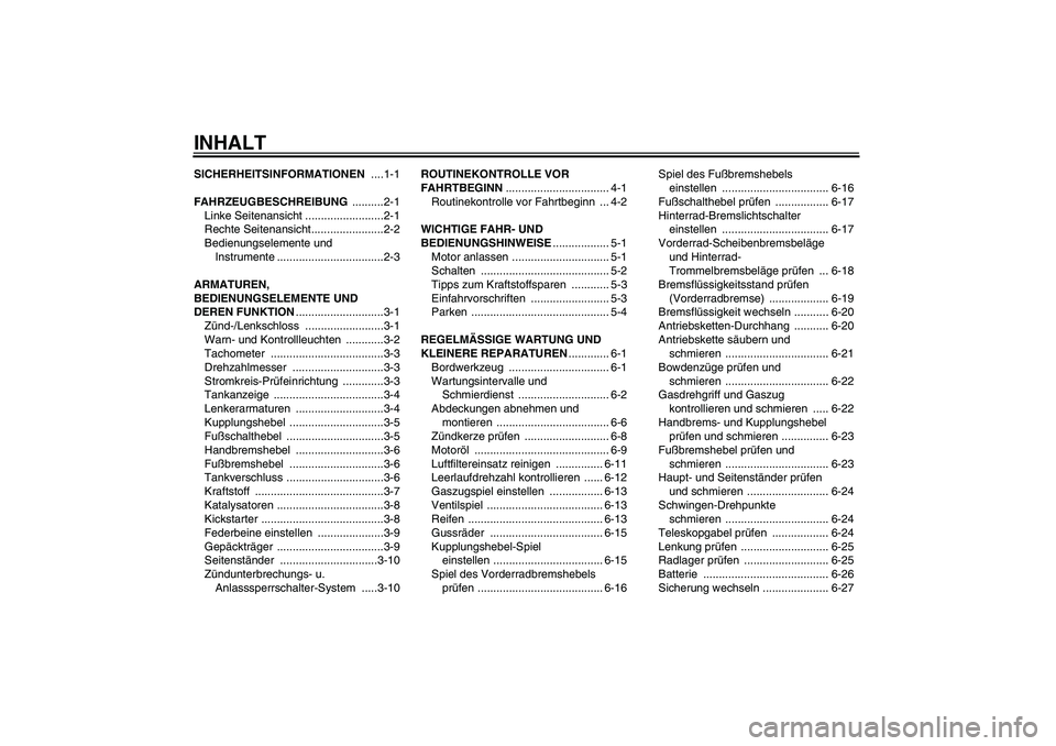 YAMAHA YBR125 2008  Betriebsanleitungen (in German) INHALTSICHERHEITSINFORMATIONEN ....1-1
FAHRZEUGBESCHREIBUNG ..........2-1
Linke Seitenansicht .........................2-1
Rechte Seitenansicht.......................2-2
Bedienungselemente und 
Instru