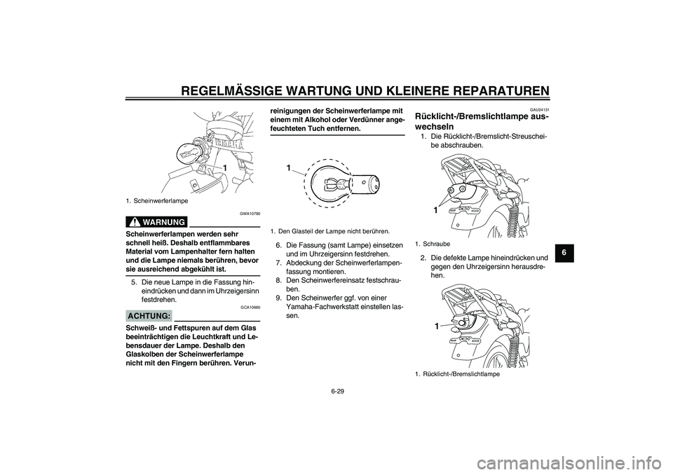 YAMAHA YBR125 2008  Betriebsanleitungen (in German) REGELMÄSSIGE WARTUNG UND KLEINERE REPARATUREN
6-29
6
WARNUNG
GWA10790
Scheinwerferlampen werden sehr 
schnell heiß. Deshalb entflammbares 
Material vom Lampenhalter fern halten 
und die Lampe niemal