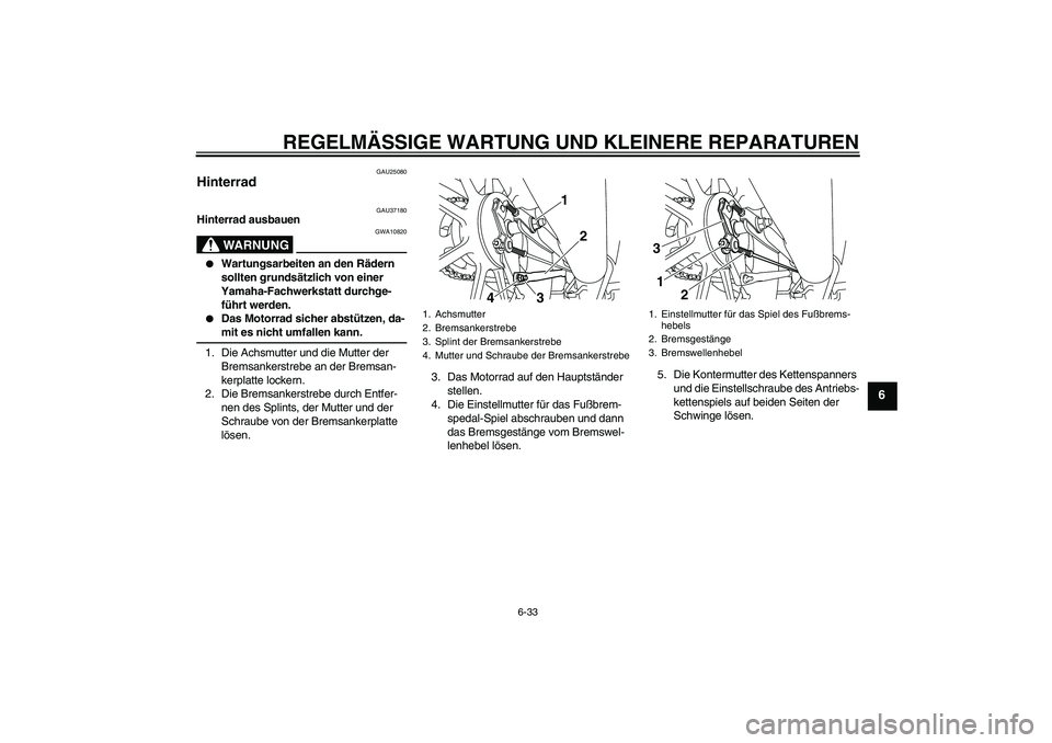 YAMAHA YBR125 2008  Betriebsanleitungen (in German) REGELMÄSSIGE WARTUNG UND KLEINERE REPARATUREN
6-33
6
GAU25080
Hinterrad 
GAU37180
Hinterrad ausbauen
WARNUNG
GWA10820

Wartungsarbeiten an den Rädern 
sollten grundsätzlich von einer 
Yamaha-Fachw
