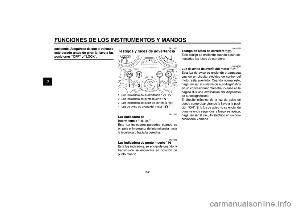 YAMAHA YBR125 2008 Manuale de Empleo (in Spanish) FUNCIONES DE LOS INSTRUMENTOS Y MANDOS
3-2
3
accidente. Asegúrese de que el vehículo
esté parado antes de girar la llave a lasposiciones “OFF” o “LOCK”.
SAU11003
Testigos y luces de adverte YAMAHA YBR125 2008 Manuale de Empleo (in Spanish) FUNCIONES DE LOS INSTRUMENTOS Y MANDOS
3-2
3
accidente. Asegúrese de que el vehículo
esté parado antes de girar la llave a lasposiciones “OFF” o “LOCK”.
SAU11003
Testigos y luces de adverte