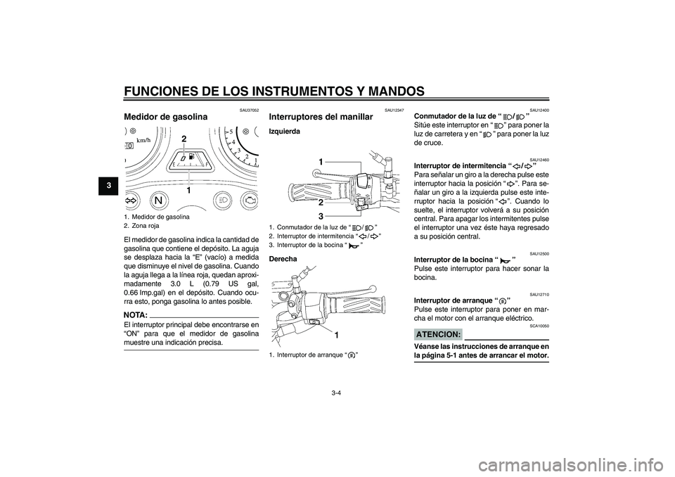 YAMAHA YBR125 2008 Manuale de Empleo (in Spanish) FUNCIONES DE LOS INSTRUMENTOS Y MANDOS
3-4
3
SAU37052
Medidor de gasolina El medidor de gasolina indica la cantidad de
gasolina que contiene el depósito. La aguja
se desplaza hacia la “E” (vacío YAMAHA YBR125 2008 Manuale de Empleo (in Spanish) FUNCIONES DE LOS INSTRUMENTOS Y MANDOS
3-4
3
SAU37052
Medidor de gasolina El medidor de gasolina indica la cantidad de
gasolina que contiene el depósito. La aguja
se desplaza hacia la “E” (vacío