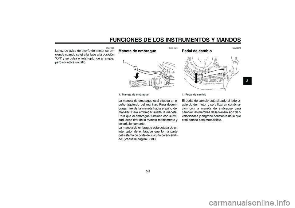 YAMAHA YBR125 2008 Manuale de Empleo (in Spanish) FUNCIONES DE LOS INSTRUMENTOS Y MANDOS
3-5
3
SAU41700
La luz de aviso de avería del motor se en-
ciende cuando se gira la llave a la posición
“ON” y se pulsa el interruptor de arranque,
pero no YAMAHA YBR125 2008 Manuale de Empleo (in Spanish) FUNCIONES DE LOS INSTRUMENTOS Y MANDOS
3-5
3
SAU41700
La luz de aviso de avería del motor se en-
ciende cuando se gira la llave a la posición
“ON” y se pulsa el interruptor de arranque,
pero no