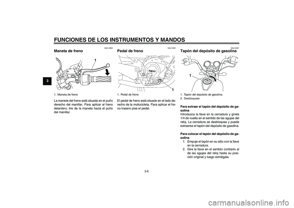 YAMAHA YBR125 2008 Manuale de Empleo (in Spanish) FUNCIONES DE LOS INSTRUMENTOS Y MANDOS
3-6
3
SAU12890
Maneta de freno La maneta del freno está situada en el puño
derecho del manillar. Para aplicar el freno
delantero, tire de la maneta hacia el pu YAMAHA YBR125 2008 Manuale de Empleo (in Spanish) FUNCIONES DE LOS INSTRUMENTOS Y MANDOS
3-6
3
SAU12890
Maneta de freno La maneta del freno está situada en el puño
derecho del manillar. Para aplicar el freno
delantero, tire de la maneta hacia el pu