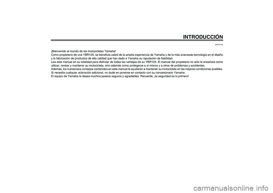 YAMAHA YBR125 2008  Manuale de Empleo (in Spanish) INTRODUCCIÓN
SAU10100
¡Bienvenido al mundo de las motocicletas Yamaha!
Como propietario de una YBR125, se beneficia usted de la amplia experiencia de Yamaha y de la más avanzada tecnología en el d