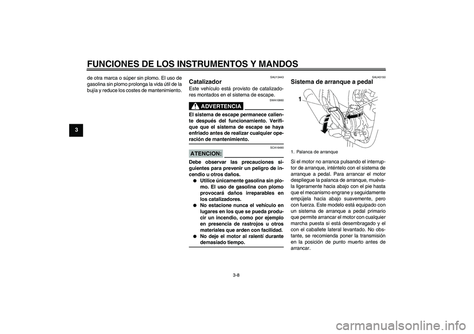 YAMAHA YBR125 2008  Manuale de Empleo (in Spanish) FUNCIONES DE LOS INSTRUMENTOS Y MANDOS
3-8
3
de otra marca o súper sin plomo. El uso de
gasolina sin plomo prolonga la vida útil de la
bujía y reduce los costes de mantenimiento.
SAU13443
Catalizad