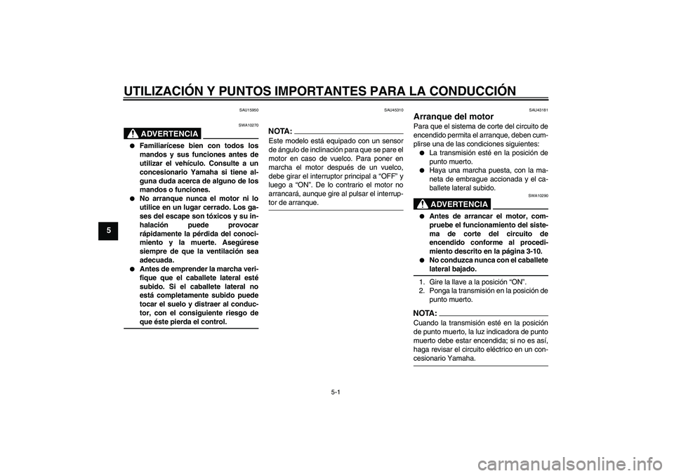 YAMAHA YBR125 2008  Manuale de Empleo (in Spanish) UTILIZACIÓN Y PUNTOS IMPORTANTES PARA LA CONDUCCIÓN
5-1
5
SAU15950
ADVERTENCIA
SWA10270

Familiarícese bien con todos los
mandos y sus funciones antes de
utilizar el vehículo. Consulte a un
conce