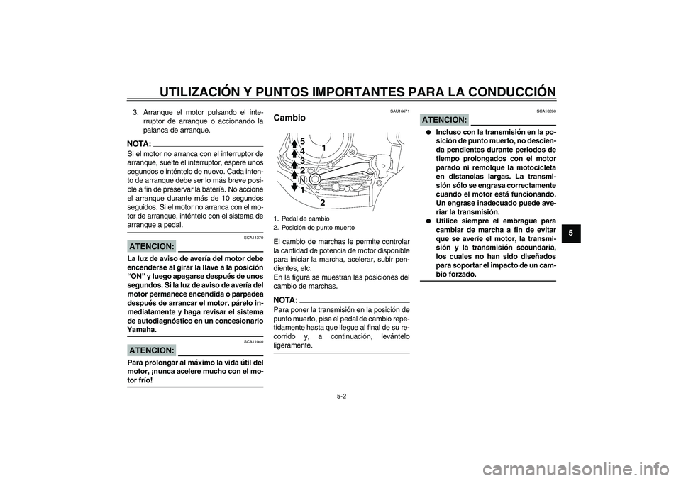 YAMAHA YBR125 2008  Manuale de Empleo (in Spanish) UTILIZACIÓN Y PUNTOS IMPORTANTES PARA LA CONDUCCIÓN
5-2
5
3. Arranque el motor pulsando el inte-
rruptor de arranque o accionando la
palanca de arranque.NOTA:Si el motor no arranca con el interrupto