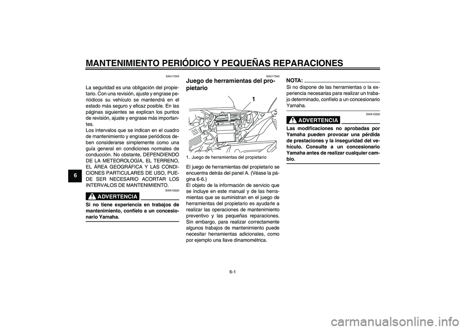 YAMAHA YBR125 2008  Manuale de Empleo (in Spanish) MANTENIMIENTO PERIÓDICO Y PEQUEÑAS REPARACIONES
6-1
6
SAU17240
La seguridad es una obligación del propie-
tario. Con una revisión, ajuste y engrase pe-
riódicos su vehículo se mantendrá en el
e