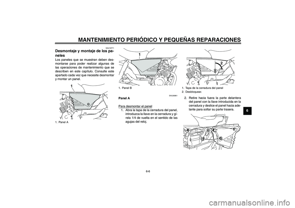 YAMAHA YBR125 2008  Manuale de Empleo (in Spanish) MANTENIMIENTO PERIÓDICO Y PEQUEÑAS REPARACIONES
6-6
6
SAU18771
Desmontaje y montaje de los pa-
neles Los paneles que se muestran deben des-
montarse para poder realizar algunas de
las operaciones de
