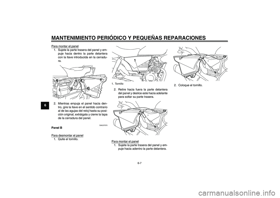 YAMAHA YBR125 2008  Manuale de Empleo (in Spanish) MANTENIMIENTO PERIÓDICO Y PEQUEÑAS REPARACIONES
6-7
6
Para montar el panel1. Sujete la parte trasera del panel y em-
puje hacia dentro la parte delantera
con la llave introducida en la cerradu-
ra.
