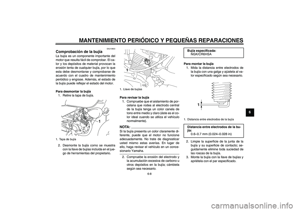 YAMAHA YBR125 2008 Manuale de Empleo (in Spanish) MANTENIMIENTO PERIÓDICO Y PEQUEÑAS REPARACIONES
6-8
6
SAU19603
Comprobación de la bujía La bujía es un componente importante del
motor que resulta fácil de comprobar. El ca-
lor y los depósitos YAMAHA YBR125 2008 Manuale de Empleo (in Spanish) MANTENIMIENTO PERIÓDICO Y PEQUEÑAS REPARACIONES
6-8
6
SAU19603
Comprobación de la bujía La bujía es un componente importante del
motor que resulta fácil de comprobar. El ca-
lor y los depósitos