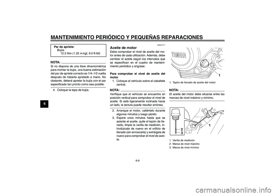 YAMAHA YBR125 2008 Manuale de Empleo (in Spanish) MANTENIMIENTO PERIÓDICO Y PEQUEÑAS REPARACIONES
6-9
6
NOTA:Si no dispone de una llave dinamométrica
para montar la bujía, una buena estimación
del par de apriete correcto es 1/4–1/2 vuelta
desp YAMAHA YBR125 2008 Manuale de Empleo (in Spanish) MANTENIMIENTO PERIÓDICO Y PEQUEÑAS REPARACIONES
6-9
6
NOTA:Si no dispone de una llave dinamométrica
para montar la bujía, una buena estimación
del par de apriete correcto es 1/4–1/2 vuelta
desp
