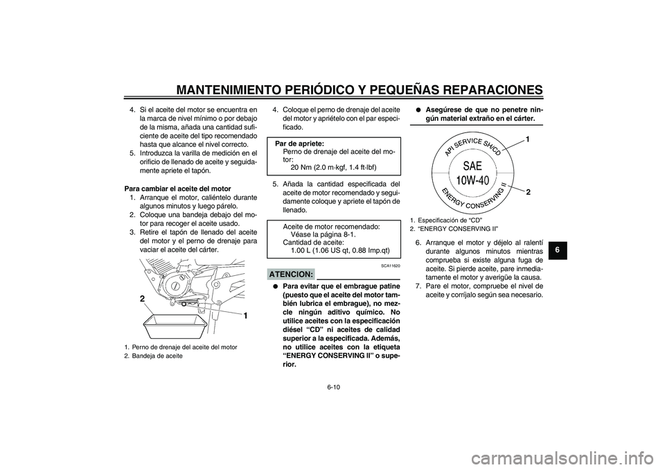 YAMAHA YBR125 2008 Manuale de Empleo (in Spanish) MANTENIMIENTO PERIÓDICO Y PEQUEÑAS REPARACIONES
6-10
6
4. Si el aceite del motor se encuentra en
la marca de nivel mínimo o por debajo
de la misma, añada una cantidad sufi-
ciente de aceite del ti YAMAHA YBR125 2008 Manuale de Empleo (in Spanish) MANTENIMIENTO PERIÓDICO Y PEQUEÑAS REPARACIONES
6-10
6
4. Si el aceite del motor se encuentra en
la marca de nivel mínimo o por debajo
de la misma, añada una cantidad sufi-
ciente de aceite del ti