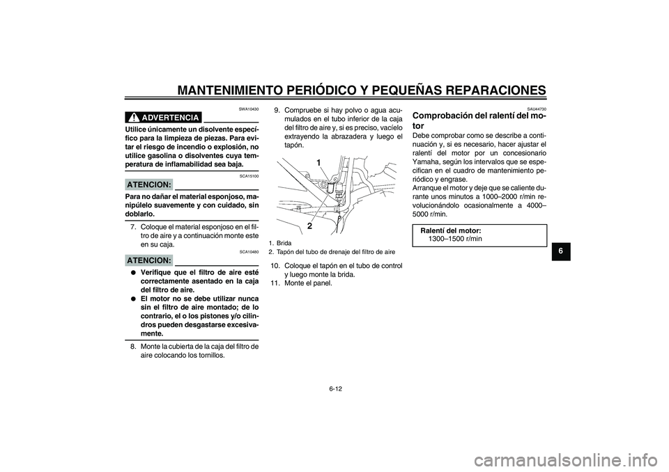 YAMAHA YBR125 2008 Manuale de Empleo (in Spanish) MANTENIMIENTO PERIÓDICO Y PEQUEÑAS REPARACIONES
6-12
6
ADVERTENCIA
SWA10430
Utilice únicamente un disolvente especí-
fico para la limpieza de piezas. Para evi-
tar el riesgo de incendio o explosi YAMAHA YBR125 2008 Manuale de Empleo (in Spanish) MANTENIMIENTO PERIÓDICO Y PEQUEÑAS REPARACIONES
6-12
6
ADVERTENCIA
SWA10430
Utilice únicamente un disolvente especí-
fico para la limpieza de piezas. Para evi-
tar el riesgo de incendio o explosi