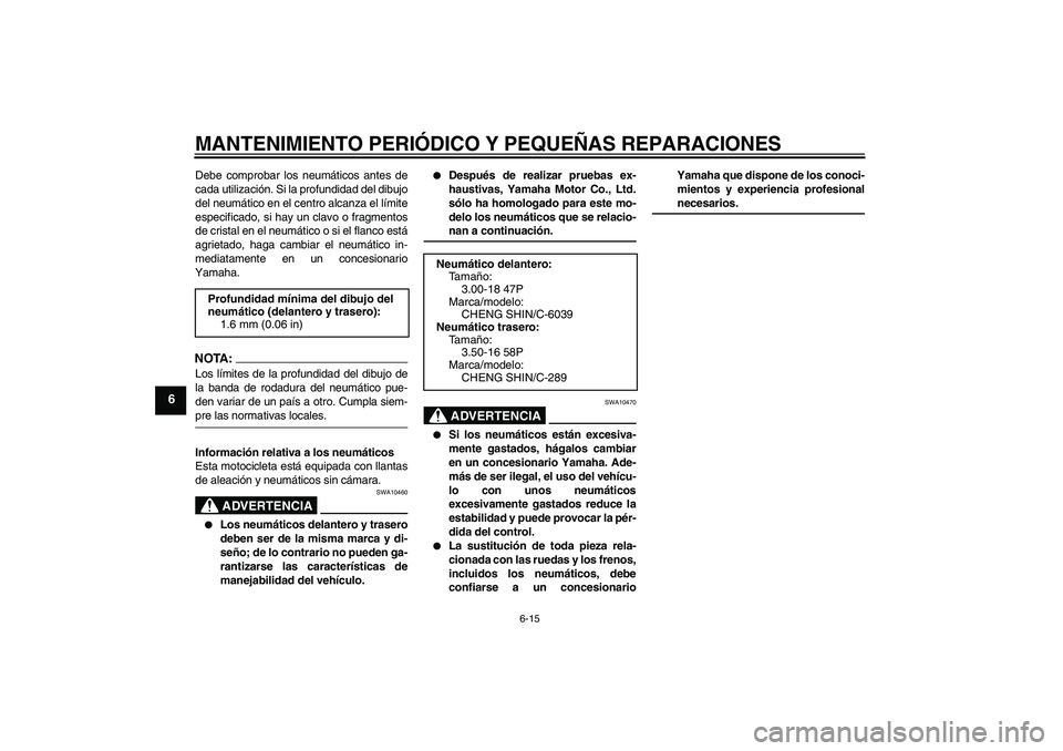 YAMAHA YBR125 2008 Manuale de Empleo (in Spanish) MANTENIMIENTO PERIÓDICO Y PEQUEÑAS REPARACIONES
6-15
6
Debe comprobar los neumáticos antes de
cada utilización. Si la profundidad del dibujo
del neumático en el centro alcanza el límite
especifi YAMAHA YBR125 2008 Manuale de Empleo (in Spanish) MANTENIMIENTO PERIÓDICO Y PEQUEÑAS REPARACIONES
6-15
6
Debe comprobar los neumáticos antes de
cada utilización. Si la profundidad del dibujo
del neumático en el centro alcanza el límite
especifi