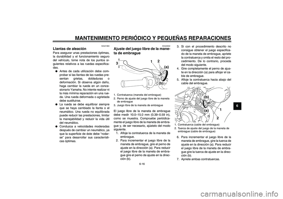 YAMAHA YBR125 2008 Manuale de Empleo (in Spanish) MANTENIMIENTO PERIÓDICO Y PEQUEÑAS REPARACIONES
6-16
6
SAU21960
Llantas de aleación Para asegurar unas prestaciones óptimas,
la durabilidad y el funcionamiento seguro
del vehículo, tome nota de l YAMAHA YBR125 2008 Manuale de Empleo (in Spanish) MANTENIMIENTO PERIÓDICO Y PEQUEÑAS REPARACIONES
6-16
6
SAU21960
Llantas de aleación Para asegurar unas prestaciones óptimas,
la durabilidad y el funcionamiento seguro
del vehículo, tome nota de l