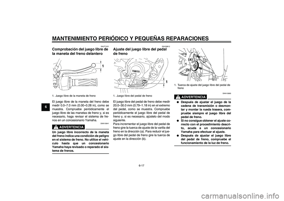 YAMAHA YBR125 2008 Manuale de Empleo (in Spanish) MANTENIMIENTO PERIÓDICO Y PEQUEÑAS REPARACIONES
6-17
6
SAUT1221
Comprobación del juego libre de
la maneta del freno delantero El juego libre de la maneta del freno debe
medir 0.0–7.0 mm (0.00– YAMAHA YBR125 2008 Manuale de Empleo (in Spanish) MANTENIMIENTO PERIÓDICO Y PEQUEÑAS REPARACIONES
6-17
6
SAUT1221
Comprobación del juego libre de
la maneta del freno delantero El juego libre de la maneta del freno debe
medir 0.0–7.0 mm (0.00–