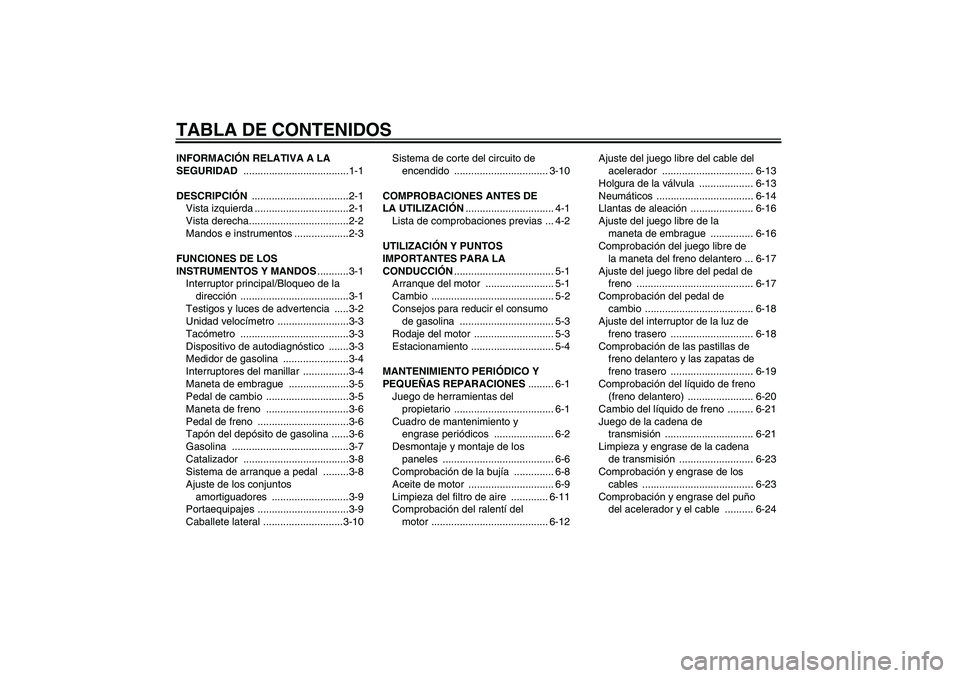 YAMAHA YBR125 2008  Manuale de Empleo (in Spanish) TABLA DE CONTENIDOSINFORMACIÓN RELATIVA A LA 
SEGURIDAD .....................................1-1
DESCRIPCIÓN ..................................2-1
Vista izquierda .................................2-