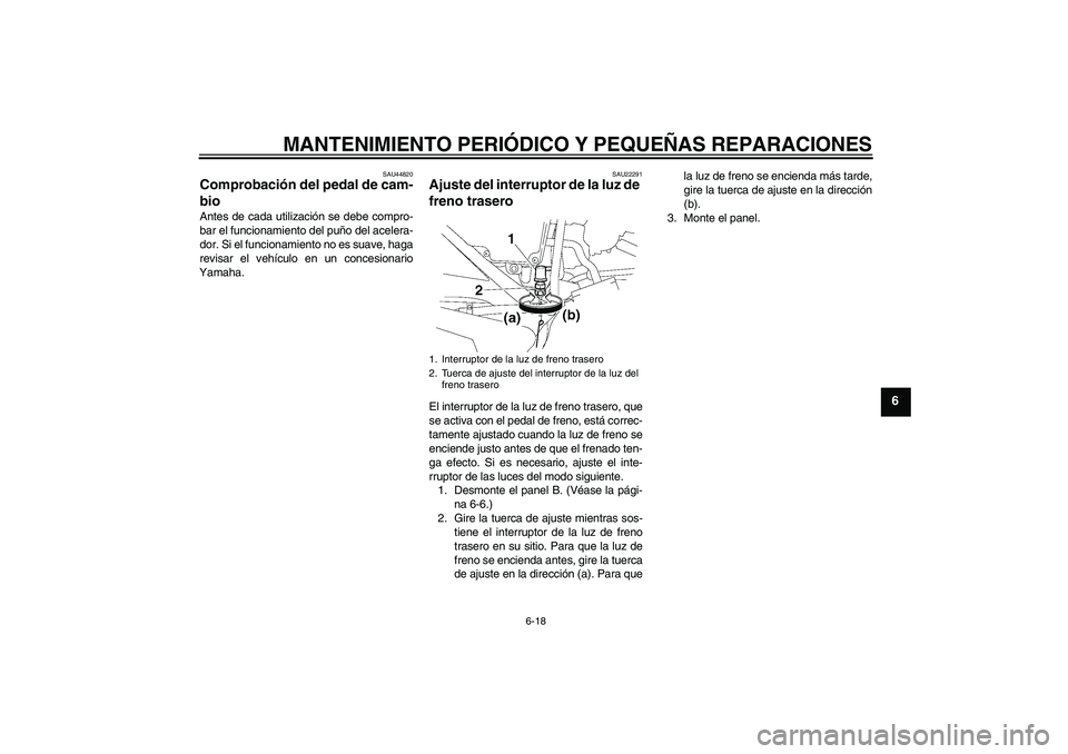 YAMAHA YBR125 2008  Manuale de Empleo (in Spanish) MANTENIMIENTO PERIÓDICO Y PEQUEÑAS REPARACIONES
6-18
6
SAU44820
Comprobación del pedal de cam-
bio Antes de cada utilización se debe compro-
bar el funcionamiento del puño del acelera-
dor. Si el
