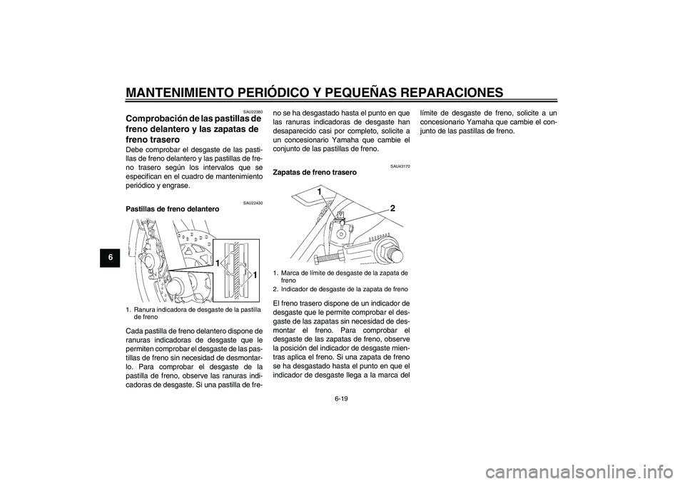 YAMAHA YBR125 2008  Manuale de Empleo (in Spanish) MANTENIMIENTO PERIÓDICO Y PEQUEÑAS REPARACIONES
6-19
6
SAU22380
Comprobación de las pastillas de 
freno delantero y las zapatas de 
freno trasero Debe comprobar el desgaste de las pasti-
llas de fr