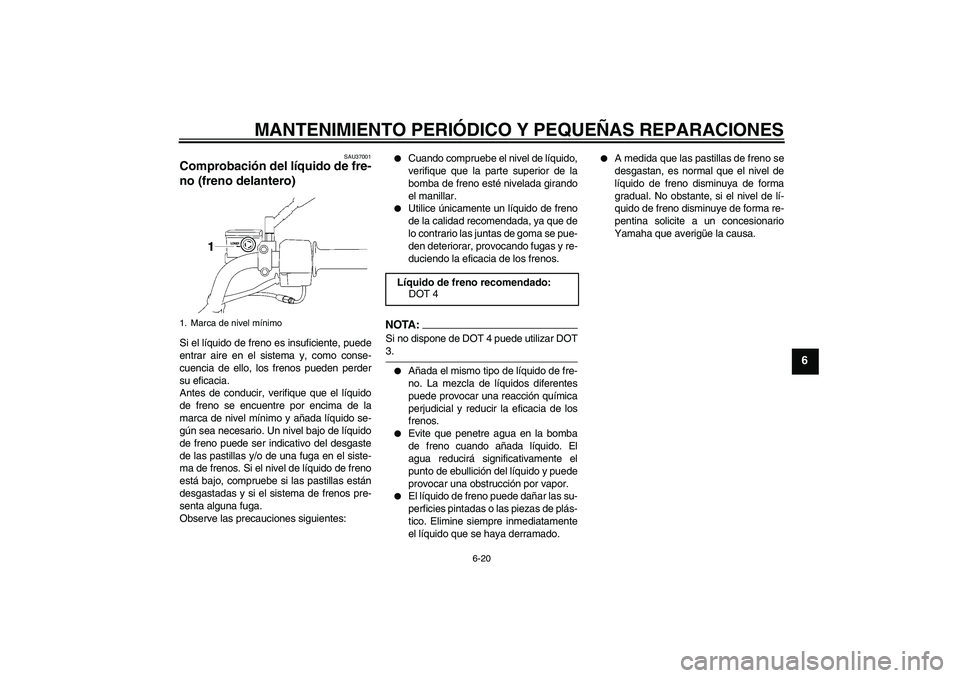 YAMAHA YBR125 2008  Manuale de Empleo (in Spanish) MANTENIMIENTO PERIÓDICO Y PEQUEÑAS REPARACIONES
6-20
6
SAU37001
Comprobación del líquido de fre-
no (freno delantero) Si el líquido de freno es insuficiente, puede
entrar aire en el sistema y, co