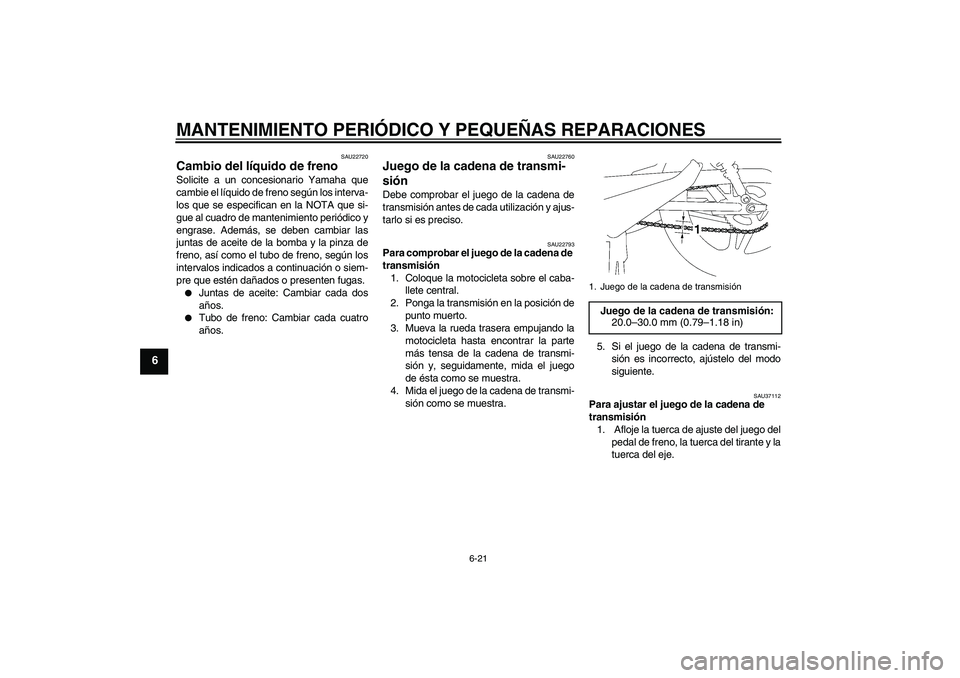 YAMAHA YBR125 2008  Manuale de Empleo (in Spanish) MANTENIMIENTO PERIÓDICO Y PEQUEÑAS REPARACIONES
6-21
6
SAU22720
Cambio del líquido de freno Solicite a un concesionario Yamaha que
cambie el líquido de freno según los interva-
los que se especif