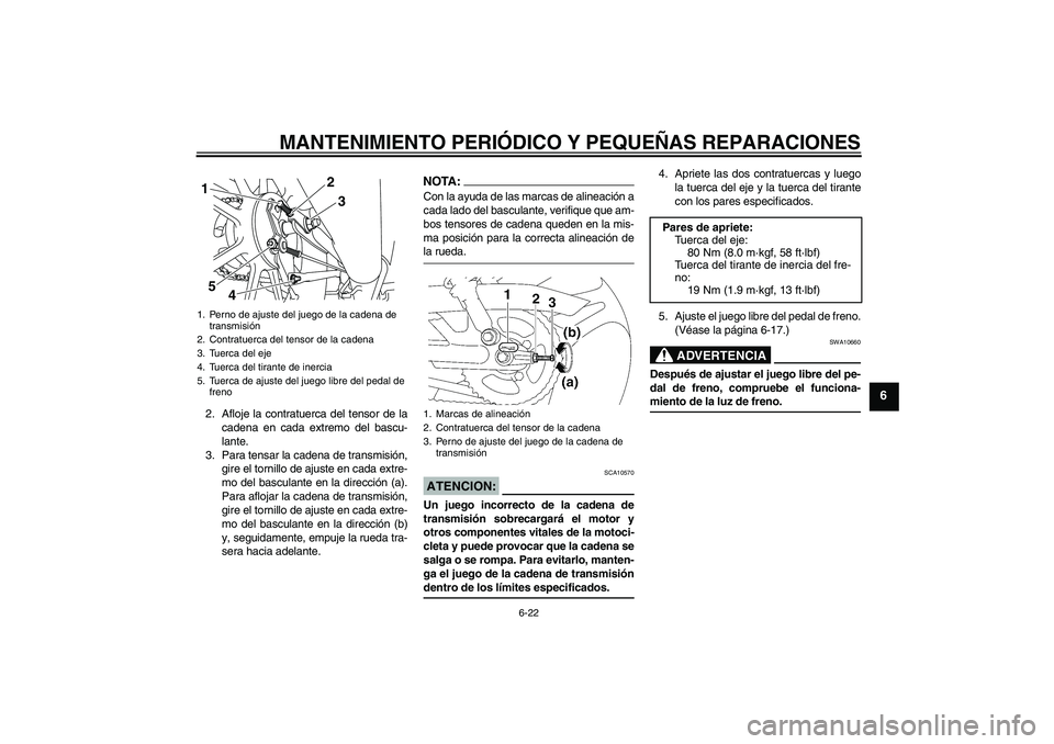 YAMAHA YBR125 2008  Manuale de Empleo (in Spanish) MANTENIMIENTO PERIÓDICO Y PEQUEÑAS REPARACIONES
6-22
6
2. Afloje la contratuerca del tensor de la
cadena en cada extremo del bascu-
lante.
3. Para tensar la cadena de transmisión,
gire el tornillo 