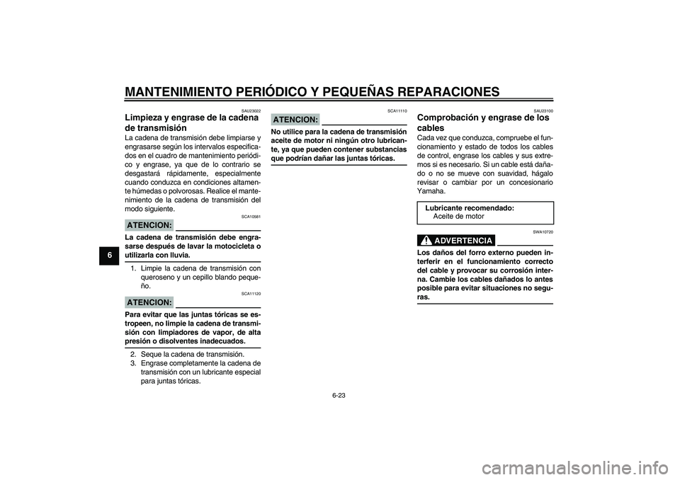 YAMAHA YBR125 2008  Manuale de Empleo (in Spanish) MANTENIMIENTO PERIÓDICO Y PEQUEÑAS REPARACIONES
6-23
6
SAU23022
Limpieza y engrase de la cadena 
de transmisión La cadena de transmisión debe limpiarse y
engrasarse según los intervalos especific