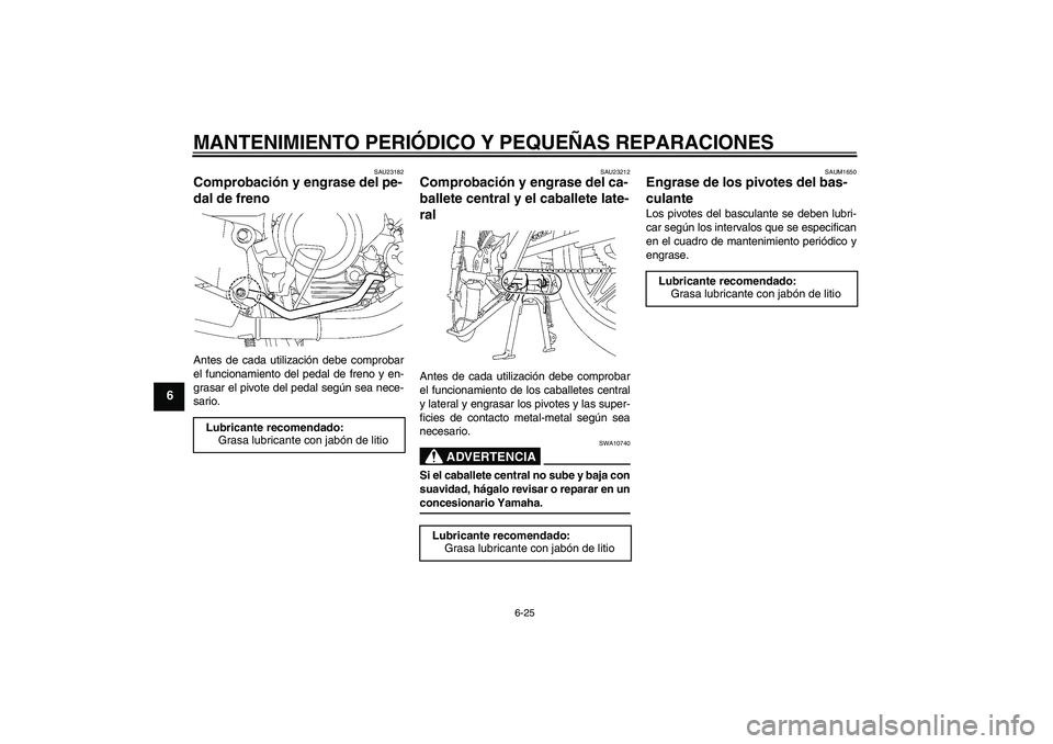 YAMAHA YBR125 2008  Manuale de Empleo (in Spanish) MANTENIMIENTO PERIÓDICO Y PEQUEÑAS REPARACIONES
6-25
6
SAU23182
Comprobación y engrase del pe-
dal de freno Antes de cada utilización debe comprobar
el funcionamiento del pedal de freno y en-
gras