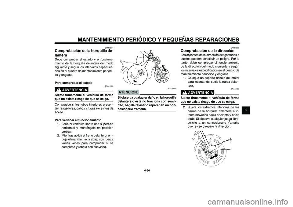 YAMAHA YBR125 2008  Manuale de Empleo (in Spanish) MANTENIMIENTO PERIÓDICO Y PEQUEÑAS REPARACIONES
6-26
6
SAU23271
Comprobación de la horquilla de-
lantera Debe comprobar el estado y el funciona-
miento de la horquilla delantera del modo
siguiente 