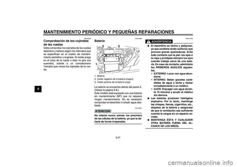 YAMAHA YBR125 2008  Manuale de Empleo (in Spanish) MANTENIMIENTO PERIÓDICO Y PEQUEÑAS REPARACIONES
6-27
6
SAU23290
Comprobación de los cojinetes 
de las ruedas Debe comprobar los cojinetes de las ruedas
delantera y trasera según los intervalos que