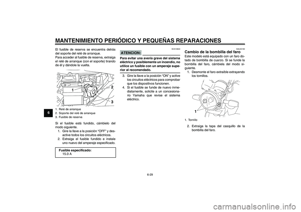 YAMAHA YBR125 2008  Manuale de Empleo (in Spanish) MANTENIMIENTO PERIÓDICO Y PEQUEÑAS REPARACIONES
6-29
6
El fusible de reserva se encuentra detrás
del soporte del relé de arranque.
Para acceder al fusible de reserva, extraiga
el relé de arranque