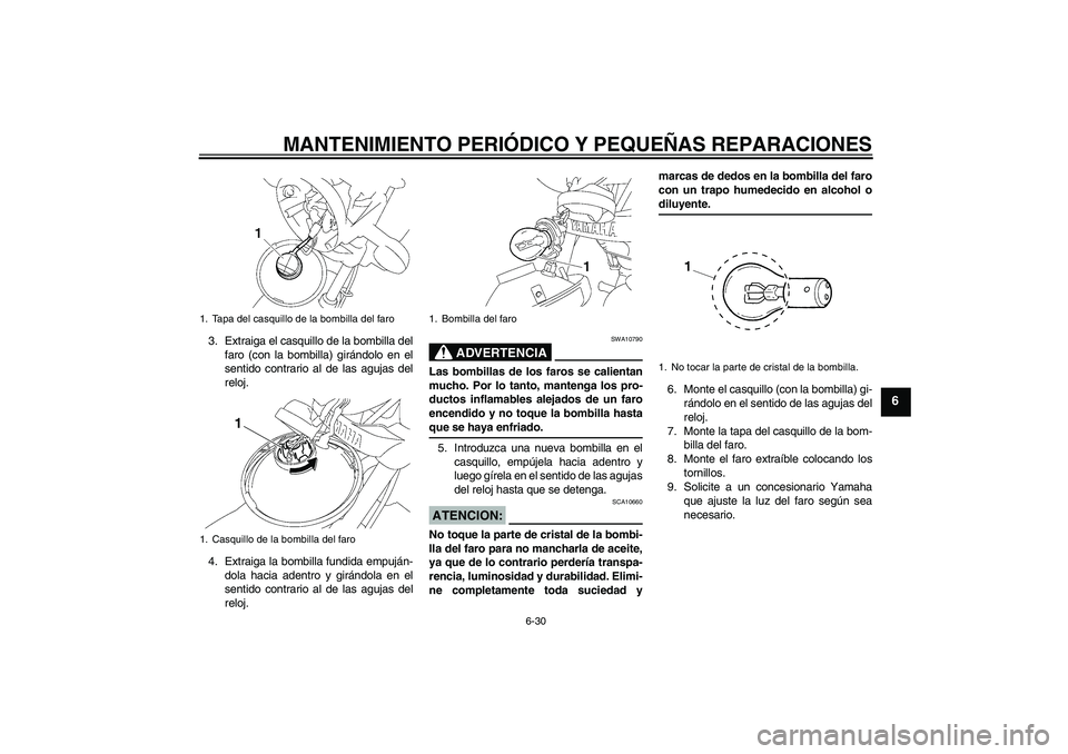 YAMAHA YBR125 2008  Manuale de Empleo (in Spanish) MANTENIMIENTO PERIÓDICO Y PEQUEÑAS REPARACIONES
6-30
6
3. Extraiga el casquillo de la bombilla del
faro (con la bombilla) girándolo en el
sentido contrario al de las agujas del
reloj.
4. Extraiga l