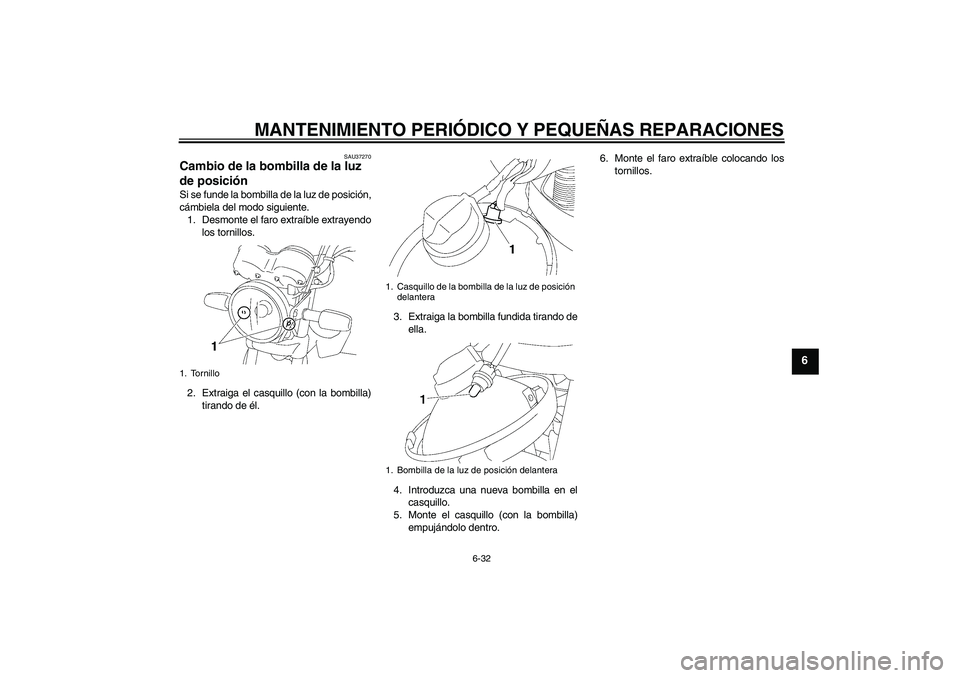 YAMAHA YBR125 2008  Manuale de Empleo (in Spanish) MANTENIMIENTO PERIÓDICO Y PEQUEÑAS REPARACIONES
6-32
6
SAU37270
Cambio de la bombilla de la luz 
de posición Si se funde la bombilla de la luz de posición,
cámbiela del modo siguiente.
1. Desmont