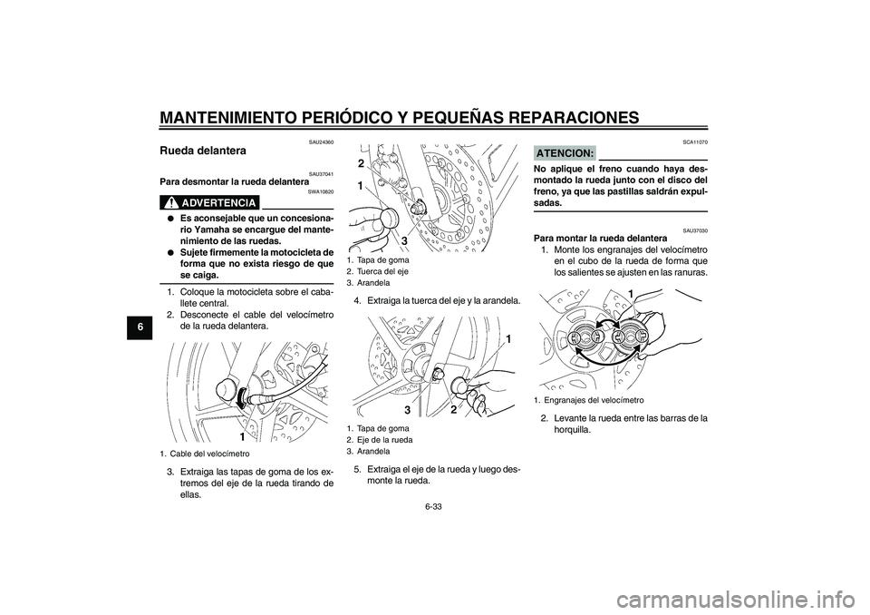 YAMAHA YBR125 2008  Manuale de Empleo (in Spanish) MANTENIMIENTO PERIÓDICO Y PEQUEÑAS REPARACIONES
6-33
6
SAU24360
Rueda delantera 
SAU37041
Para desmontar la rueda delantera
ADVERTENCIA
SWA10820

Es aconsejable que un concesiona-
rio Yamaha se enc