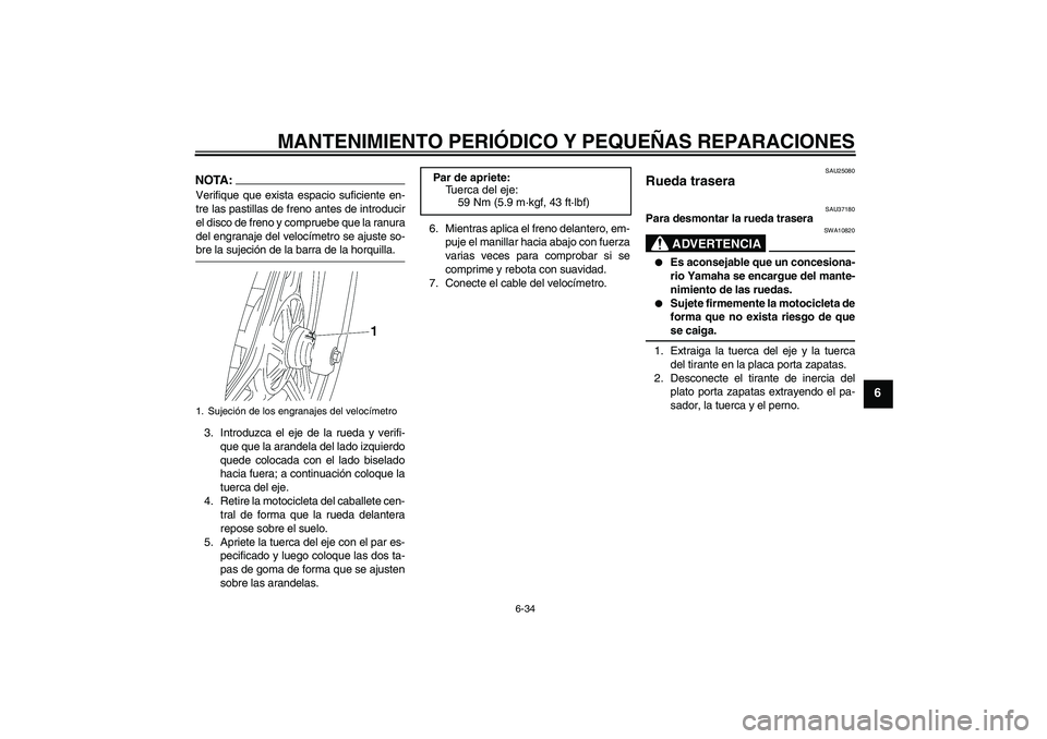 YAMAHA YBR125 2008  Manuale de Empleo (in Spanish) MANTENIMIENTO PERIÓDICO Y PEQUEÑAS REPARACIONES
6-34
6
NOTA:Verifique que exista espacio suficiente en-
tre las pastillas de freno antes de introducir
el disco de freno y compruebe que la ranura
del