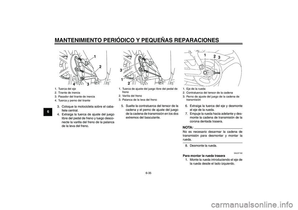 YAMAHA YBR125 2008  Manuale de Empleo (in Spanish) MANTENIMIENTO PERIÓDICO Y PEQUEÑAS REPARACIONES
6-35
6
3. Coloque la motocicleta sobre el caba-
llete central.
4. Extraiga la tuerca de ajuste del juego
libre del pedal de freno y luego desco-
necte
