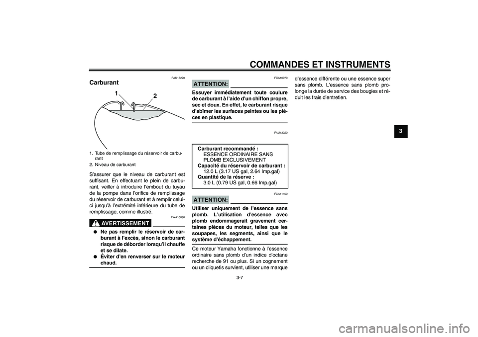 YAMAHA YBR125 2008  Notices Demploi (in French) COMMANDES ET INSTRUMENTS
3-7
3
FAU13220
Carburant S’assurer que le niveau de carburant est
suffisant. En effectuant le plein de carbu-
rant, veiller à introduire l’embout du tuyau
de la pompe dan