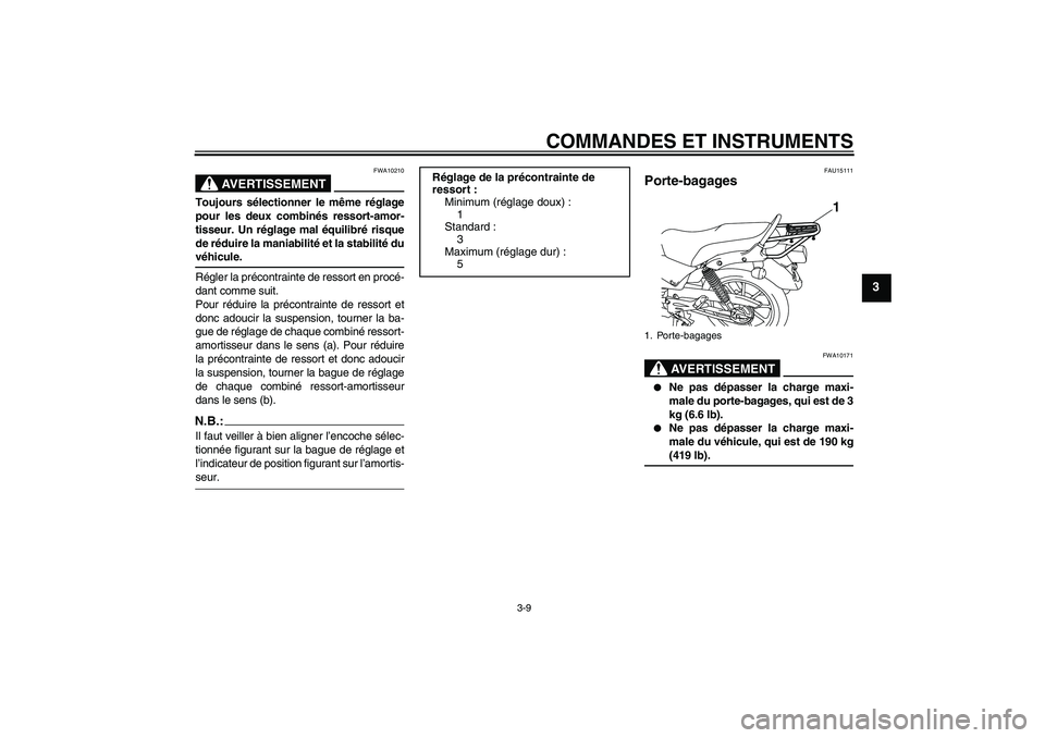 YAMAHA YBR125 2008  Notices Demploi (in French) COMMANDES ET INSTRUMENTS
3-9
3
AVERTISSEMENT
FWA10210
Toujours sélectionner le même réglage
pour les deux combinés ressort-amor-
tisseur. Un réglage mal équilibré risque
de réduire la maniabil