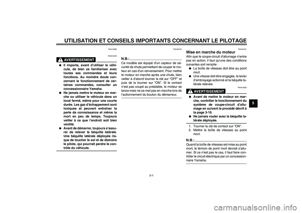 YAMAHA YBR125 2008  Notices Demploi (in French) UTILISATION ET CONSEILS IMPORTANTS CONCERNANT LE PILOTAGE
5-1
5
FAU15950
AVERTISSEMENT
FWA10270

Il importe, avant d’utiliser le véhi-
cule, de bien se familiariser avec
toutes ses commandes et le