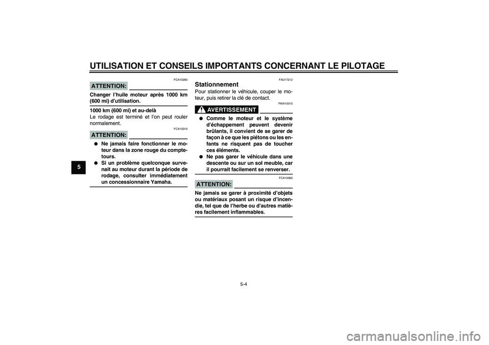 YAMAHA YBR125 2008  Notices Demploi (in French) UTILISATION ET CONSEILS IMPORTANTS CONCERNANT LE PILOTAGE
5-4
5
ATTENTION:
FCA10280
Changer l’huile moteur après 1000 km(600 mi) d’utilisation.
1000 km (600 mi) et au-delà
Le rodage est terminé