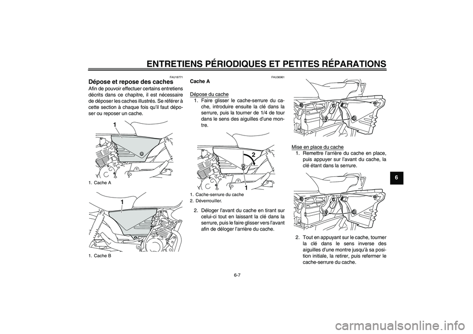 YAMAHA YBR125 2008  Notices Demploi (in French) ENTRETIENS PÉRIODIQUES ET PETITES RÉPARATIONS
6-7
6
FAU18771
Dépose et repose des caches Afin de pouvoir effectuer certains entretiens
décrits dans ce chapitre, il est nécessaire
de déposer les 